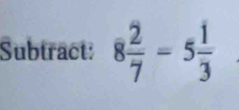 Subtract: 8 2/7 =5 1/3 