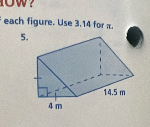 10W? 
each figure. Use 3.14 for π. 
5.
14.5 m
4 m