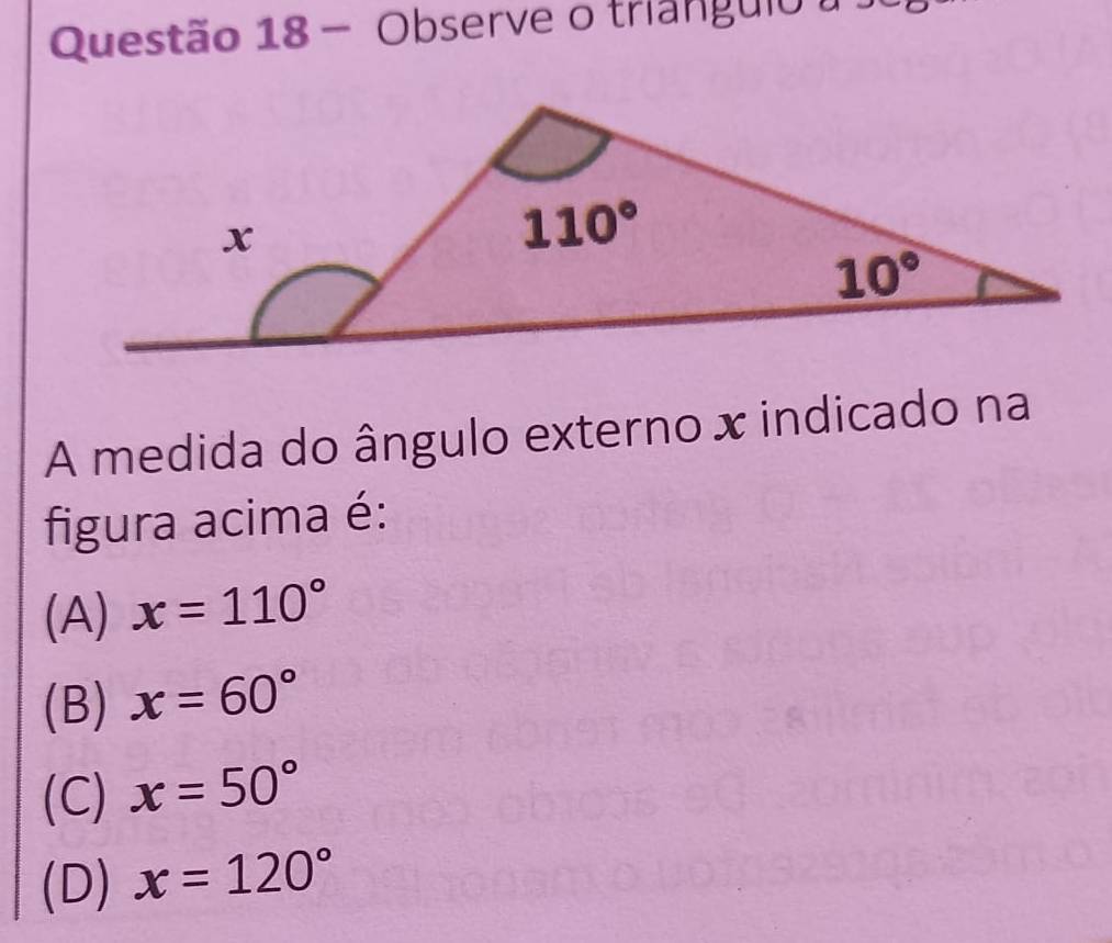 Observe o triânguio  
A medida do ângulo externo x indicado na
figura acima é:
(A) x=110°
(B) x=60°
(C) x=50°
(D) x=120°