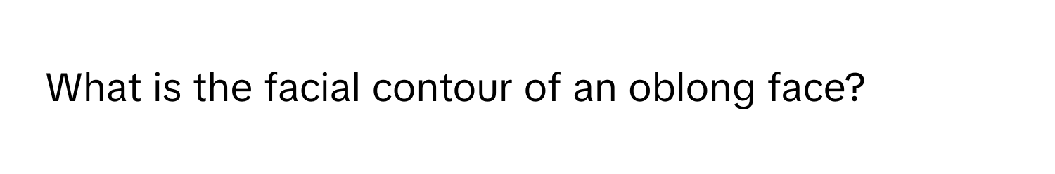 What is the facial contour of an oblong face?