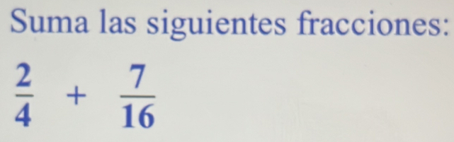 Suma las siguientes fracciones:
 2/4 + 7/16 