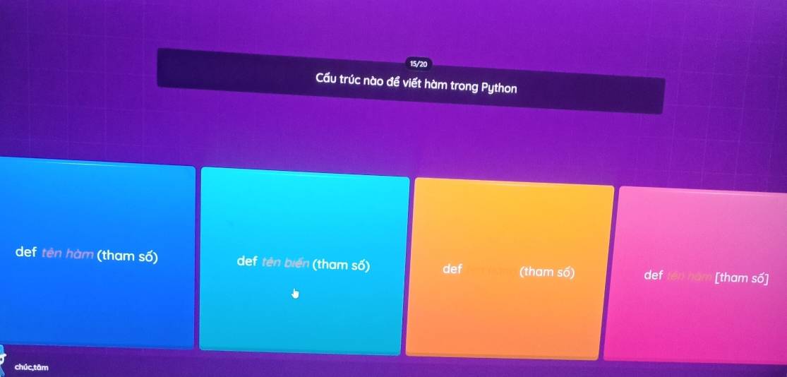 15/20
Cầu trúc nào đề viết hàm trong Python
def tên hàm (tham số) def tên biến (tham số) def (tham số) def [tham số]
chúc,tām