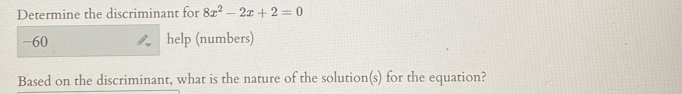 Determine the discriminant for 8x^2-2x+2=0
-60 help (numbers) 
Based on the discriminant, what is the nature of the solution(s) for the equation?