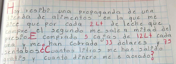 Toy respb? ona propaganda do una 
echda dc alimentoo en la quc mc 
dice gue por cada 2L+ dc lcchc gùe 
compre cl segundo mesale a mitad del 
prebiot comprado 5 cagas de 12L + cada 
una y mcohan cobrado 33 dolarcs y 75
scntabox ¢Cuantos letros mc han saledo 
gratips y cuanto denero me e aorado?