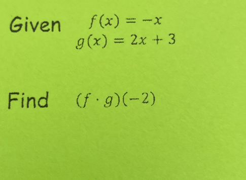 Given f(x)=-x
g(x)=2x+3
Find (f· g)(-2)