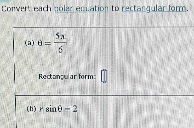 Convert each polar equation to rectangular form. 
(a) θ = 5π /6 
Rectangular form: □ 
(b) rsin θ =2