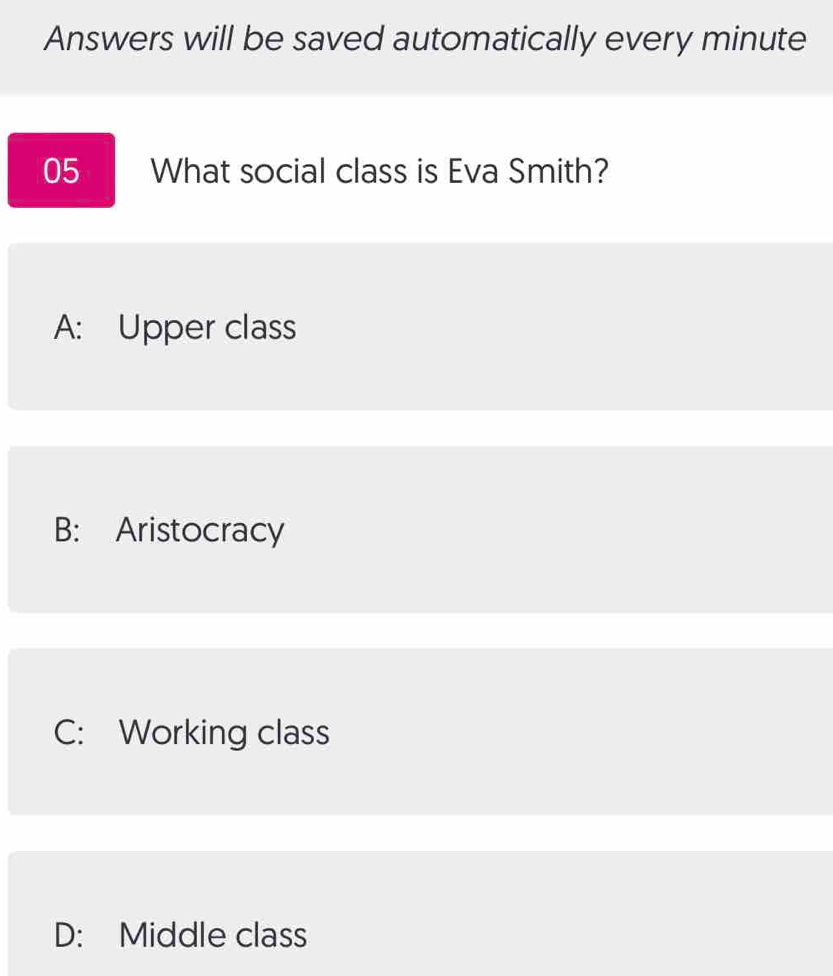 Answers will be saved automatically every minute
05 What social class is Eva Smith?
A: Upper class
B: Aristocracy
C: Working class
D: Middle class