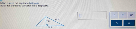 Hallar el área del siguiente triángulo. 
Incluir las unidades correctas en la respuesta.
ft ft^2 ft^3
×