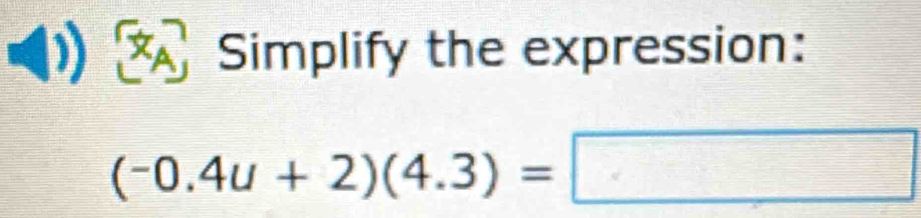 Simplify the expression:
(-0.4u+2)(4.3)=□