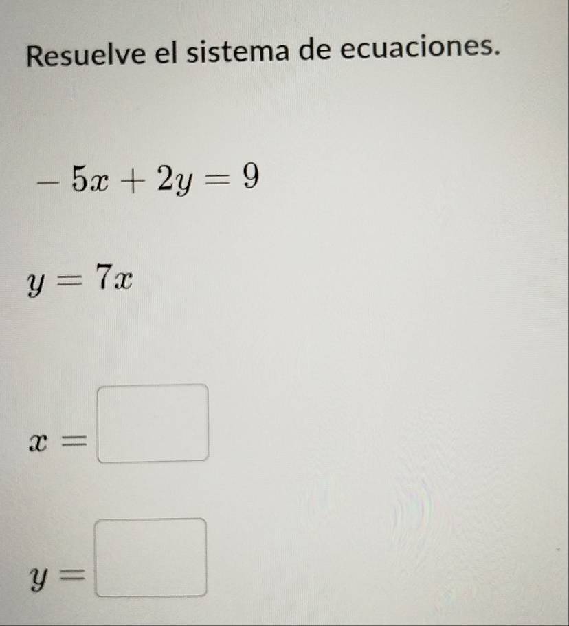 Resuelve el sistema de ecuaciones.
-5x+2y=9
y=7x
x=□
y=□