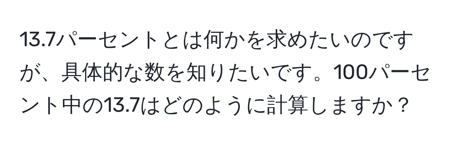 13.7パーセントとは何かを求めたいのですが、具体的な数を知りたいです。100パーセント中の13.7はどのように計算しますか？