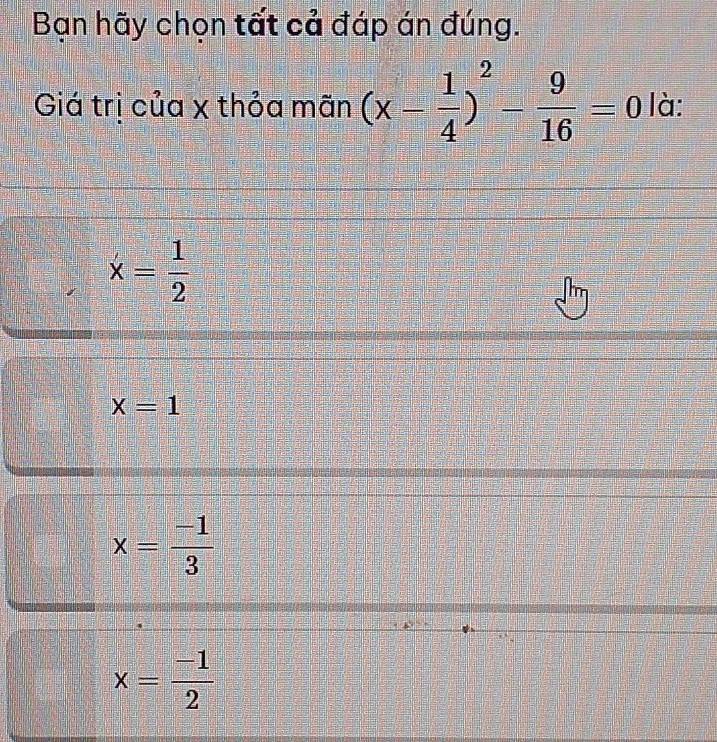 Bạn hãy chọn tất cả đáp án đúng.
Giá trị của x thỏa mãn (x- 1/4 )^2- 9/16 =0 là:
x= 1/2 
x=1
x= (-1)/3 
x= (-1)/2 