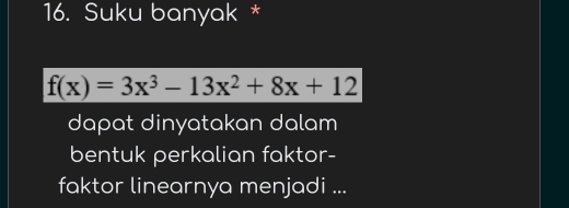 Suku banyak *
f(x)=3x^3-13x^2+8x+12
dapat dinyatakan dalam 
bentuk perkalian faktor- 
faktor linearnya menjadi ...