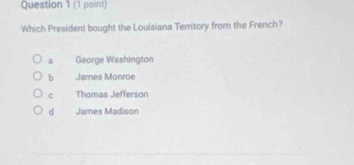 Which President bought the Louisiana Territory from the French?
a George Washington
b James Monroe
C Thomas Jefferson
d James Madison