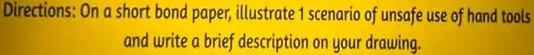 Directions: On a short bond paper, illustrate 1 scenario of unsafe use of hand tools 
and write a brief description on your drawing.