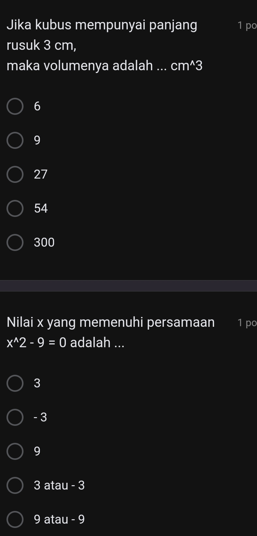 Jika kubus mempunyai panjang 1 po
rusuk 3 cm,
maka volumenya adalah ... cm^(wedge)3
6
9
27
54
300
Nilai x yang memenuhi persamaan 1 po
x^(wedge)2-9=0 adalah ...
3
- 3
9
3 atau - 3
9 atau - 9