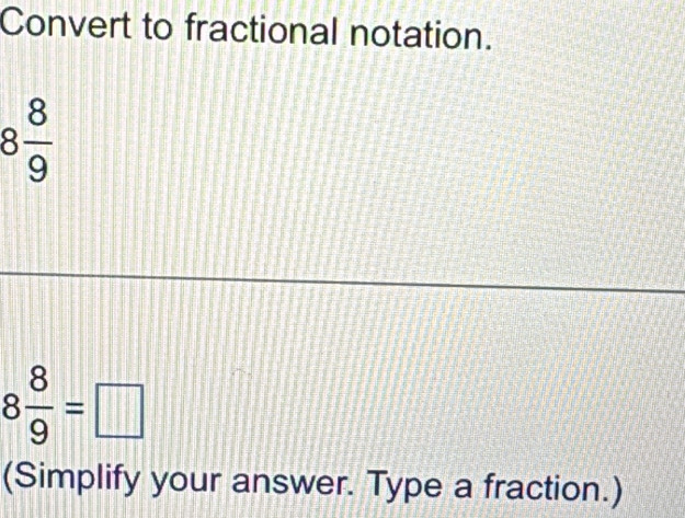 Convert to fractional notation.
8 8/9 
8 8/9 =□
(Simplify your answer. Type a fraction.)