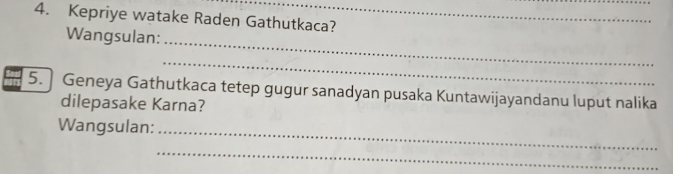 Kepriye watake Raden Gathutkaca? 
Wangsulan:_ 
_ 
5. ] Geneya Gathutkaca tetep gugur sanadyan pusaka Kuntawijayandanu luput nalika 
dilepasake Karna? 
Wangsulan:_ 
_