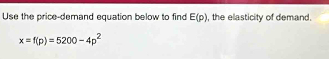 Use the price-demand equation below to find E(p) , the elasticity of demand.
x=f(p)=5200-4p^2