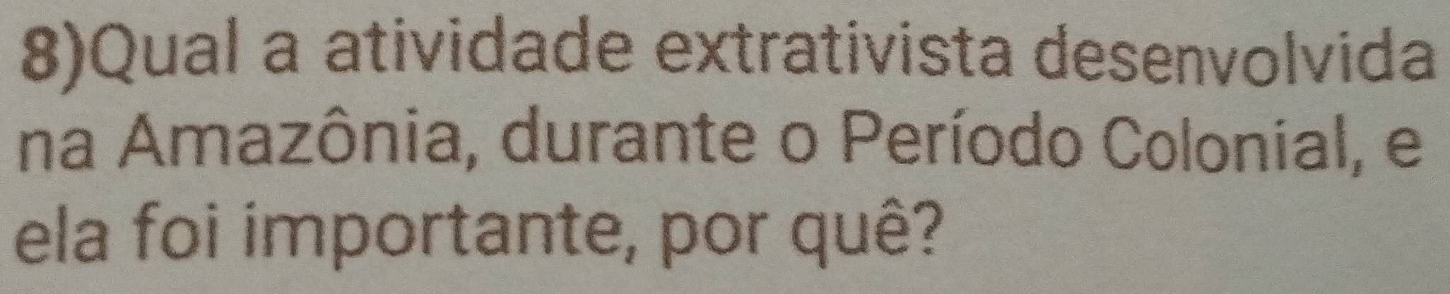 8)Qual a atividade extrativista desenvolvida 
na Amazônia, durante o Período Colonial, e 
ela foi importante, por quê?