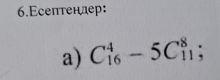 6.Εсептендер: 
a) C_(16)^4-5C_(11)^8;