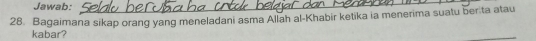 Jawab:_ 
28. Bagaimana sikap orang yang meneladani asma Allah al-Khabir ketika ia menerima suatu berita atau 
kabar?