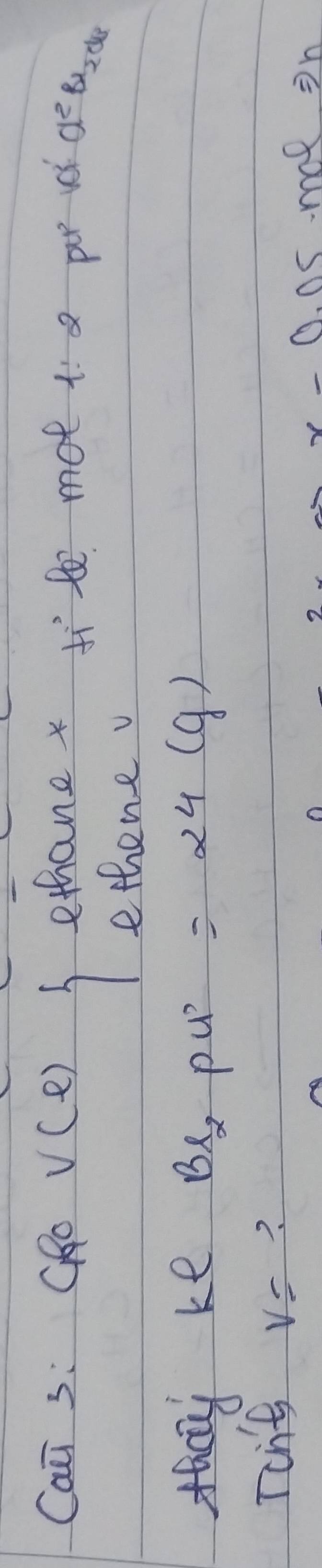 Cai 3: GRo V(ell ) ethane x mot l:2 pur vc d^2Br_2d_8
ethene v 
fhcy ke Bl_2PH'=24(g)
Ton't v= ?
x-0.05mol=h