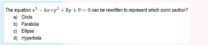 The equation x^2-6x+y^2+8y+9=0 can be rewritten to represent which conic section?
a) Circle
b) Parabola
c) Ellipse
d) Hyperbola