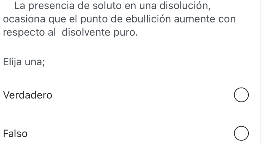 La presencia de soluto en una disolución,
ocasiona que el punto de ebullición aumente con
respecto al disolvente puro.
Elija una;
Verdadero
Falso