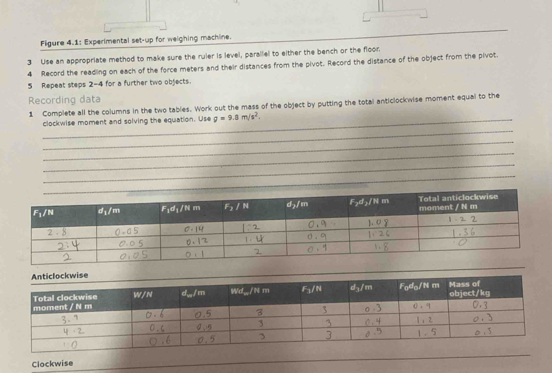 Figure 4.1: Experimental set-up for weighing machine.
_
3 Use an appropriate method to make sure the ruler is level, parallel to either the bench or the floor.
4 Record the reading on each of the force meters and their distances from the pivot. Record the distance of the object from the pivot.
5 Repeat steps 2-4 for a further two objects.
Recording data
1 Complete all the columns in the two tables. Work out the mass of the object by putting the total anticlockwise moment equal to the
_
clockwise moment and solving the equation. Use g=9.8m/s^2,
_
_
_
_
Clockwise