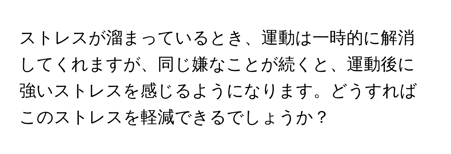 ストレスが溜まっているとき、運動は一時的に解消してくれますが、同じ嫌なことが続くと、運動後に強いストレスを感じるようになります。どうすればこのストレスを軽減できるでしょうか？