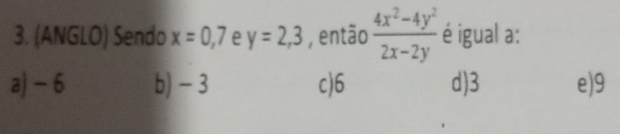 (ANGLO) Sendo x=0, 7 e y=2,3 , então  (4x^2-4y^2)/2x-2y  é igual a:
a) - 6 b) - 3 c) 6 d) 3 e) 9