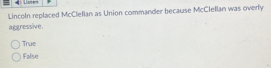 Listen
Lincoln replaced McClellan as Union commander because McClellan was overly
aggressive.
True
False