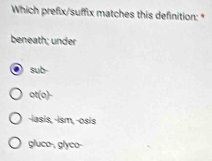 Which prefix/suffix matches this definition: *
beneath; under
sub-
ot(o)~
-ɨasis,-ɨsm, -osis
gluco-, glyco-