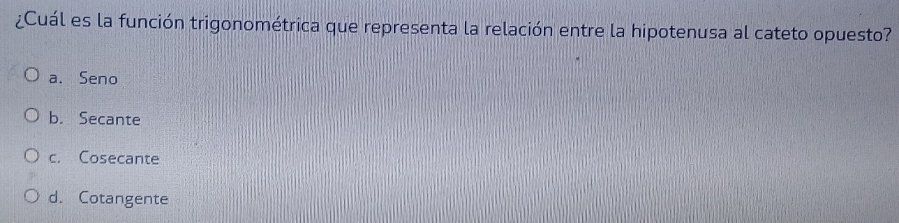 ¿Cuál es la función trigonométrica que representa la relación entre la hipotenusa al cateto opuesto?
a. Seno
b. Secante
c. Cosecante
d. Cotangente