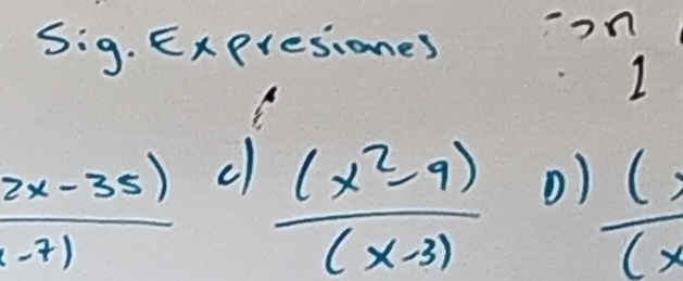 Sig.Expresiones 
Y 
1
 (2x-35))/(-7)  c  ((x^2-9))/(x-3) D) (x/x 