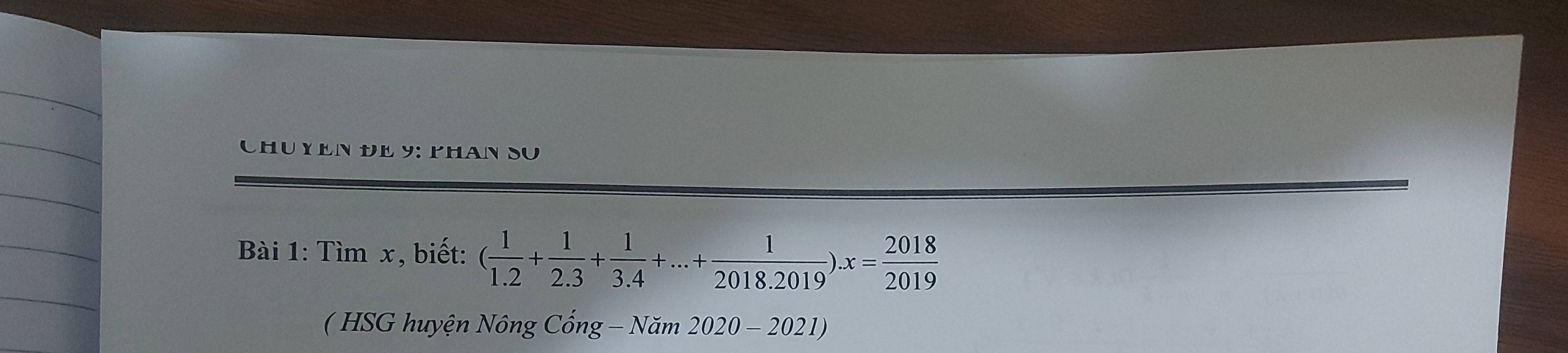 CHUYEN ĐE 9: PHAN SU 
Bài 1: Tìm x, biết: ( 1/1.2 + 1/2.3 + 1/3.4 +...+ 1/2018.2019 ).x= 2018/2019 
( HSG huyện Nông Cống -Nam2020-2021)