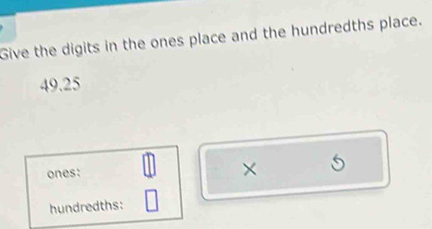 Give the digits in the ones place and the hundredths place.
49.25
ones: || 
× 5
hundredths: