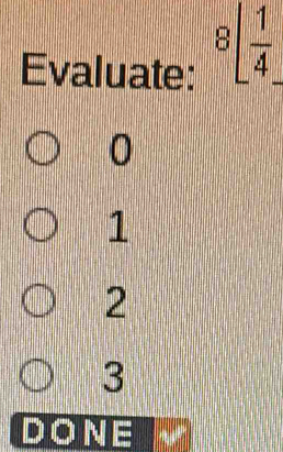 Evaluate: 8[ 1/4 
0
1
2
3
DONE