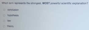 Which term represents the strongest, MOST powerful scientific explanation?
conclusion
hypothesis
law
theory
