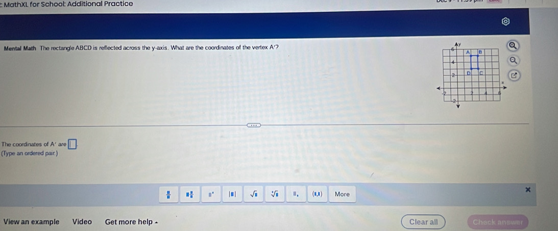 MathXL for School: Additional Practice 
Mental Math The rectangle ABCD is reflected across the y-axis. What are the coordinates of the vertex A '? 
The coordinates of A are □. 
(Type an ordered pair.)
 □ /□   □  □ /□   □° | ■ | sqrt(□ ) sqrt[□](□ ) ". More 
Get more help Clear all Check answer