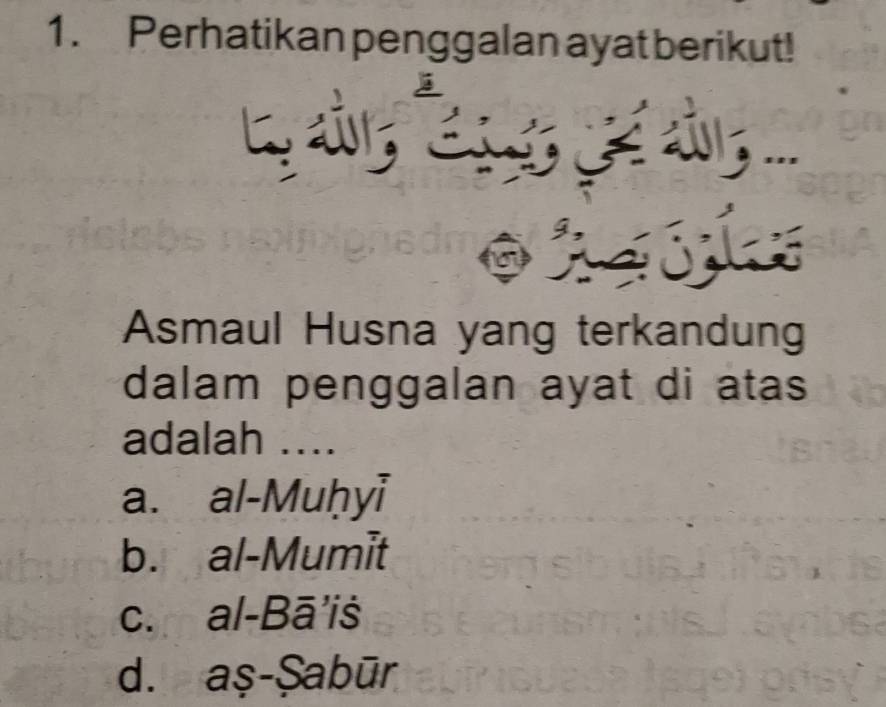 Perhatikan penggalan ayat berikut!
a .
Asmaul Husna yang terkandung
dalam penggalan ayat di atas
adalah ....
a. al-Muḥyi
b. al-Mumit
c. al-Bā'iš
d. aş-Şabūr