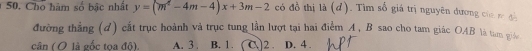 Cho hàm số bậc nhất y=(m^2-4m-4)x+3m-2 có đồ thị là (d). Tìm số giá trị nguyên đương của re đề
đường thẳng (d) cắt trục hoành và trục tung lần lượt tại hai điểm A, B sao cho tam giác OAB là tam giáu
cân ( ( là gốc toa đô) A. 3. B. 1. ( C.) 2. D. 4.