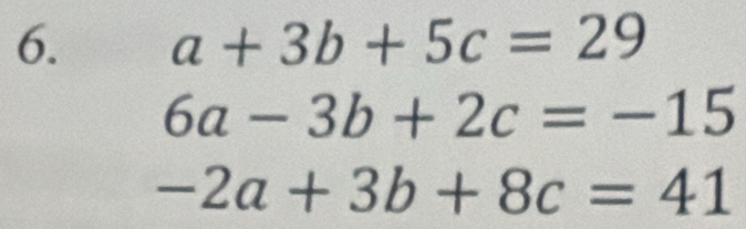 a+3b+5c=29
6a-3b+2c=-15
-2a+3b+8c=41