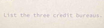 List the three credit bureaus.