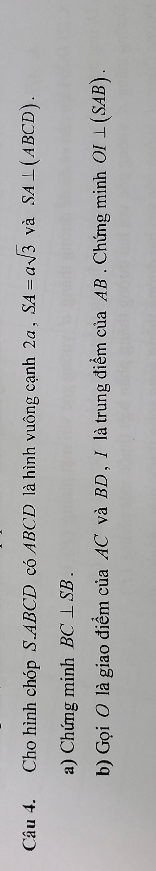 Cho hình chóp S. ABCD có ABCD là hình vuông cạnh 2a , SA=asqrt(3) và SA⊥ (ABCD). 
a) Chứng minh BC⊥ SB. 
b) Gọi O là giao điểm của AC và BD , I là trung điểm của AB. Chứng minh OI⊥ (SAB).