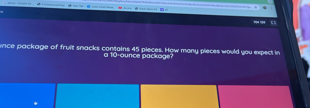 3NU2NdUMpgNoo5aIczKQeM7R4b95EeX9O74Qn4zK4DOxG%252BLWyYcm%252FW8c9EAlwVQ%253D%2530?gs 
abcya - Google Se CompassLearning New Tab Lexia Core5 Readi... ,8s jrns Super Mario 64 
aff 
Vn 
704 159 5 
unce package of fruit snacks contains 45 pieces. How many pieces would you expect in 
a 10-ounce package?