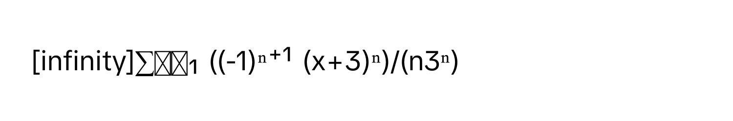 [infinity]∑ₙ₌₁ ((-1)ⁿ⁺¹ (x+3)ⁿ)/(n3ⁿ)