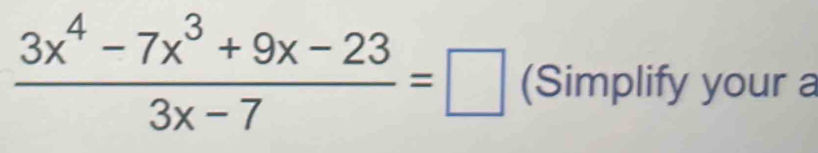  (3x^4-7x^3+9x-23)/3x-7 =□ (Simplify your a