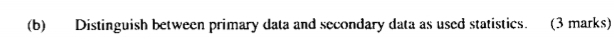 Distinguish between primary data and secondary data as used statistics. (3 marks)